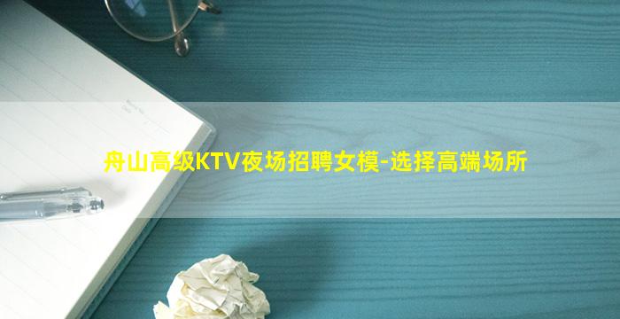 舟山高级KTV夜场招聘女模-选择高端场所